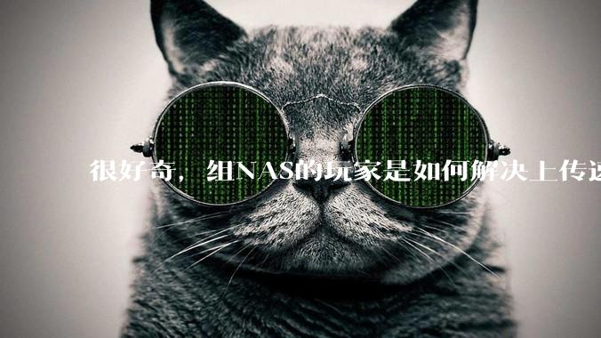 很好奇,组NAS的玩家是如何解决上传速率的问题?