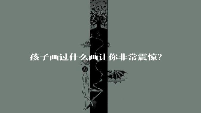 孩子画过什么画让你非常震惊?