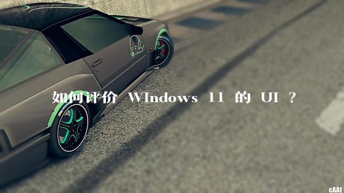 如何评价 Windows 11 的 UI ?