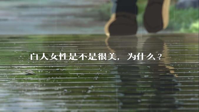 白人女性是不是很美,为什么?