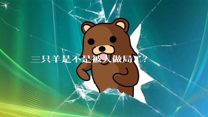 三只羊是不是被人做局了?