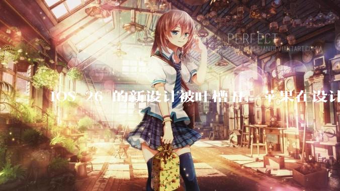 iOS 26 的新设计被吐槽丑，苹果在设计更新时考虑了哪些因素？你对这一设计都有哪些评价？