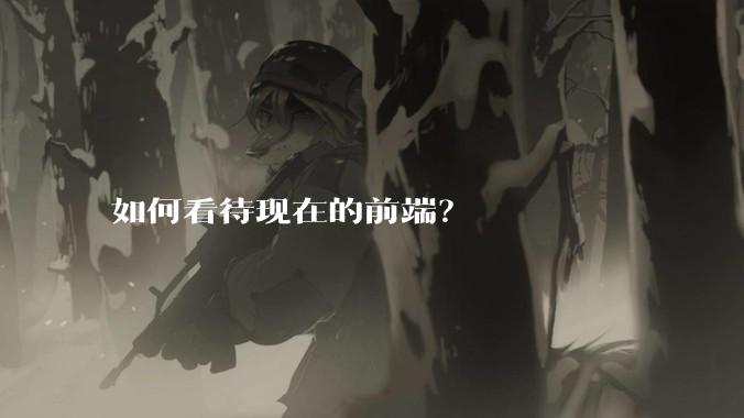 如何看待现在的前端?