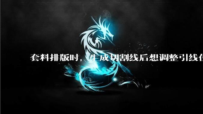 套料排版时,生成切割线后想调整引线位置,切割线能否跟随移动或者删除?