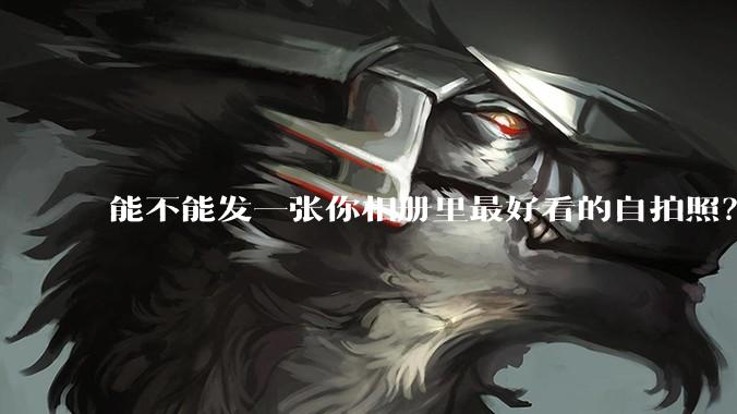 能不能发一张你相册里最好看的自拍照?