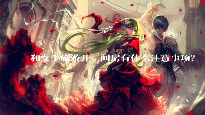和女生旅游开一间房有什么注意事项?