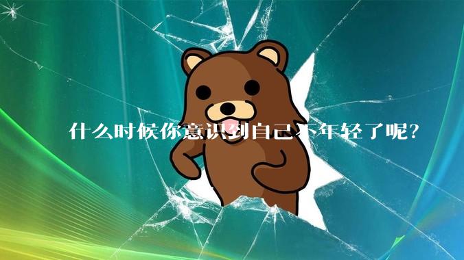 什么时候你意识到自己不年轻了呢?