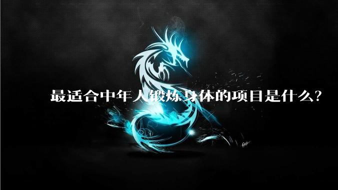 最适合中年人锻炼身体的项目是什么?