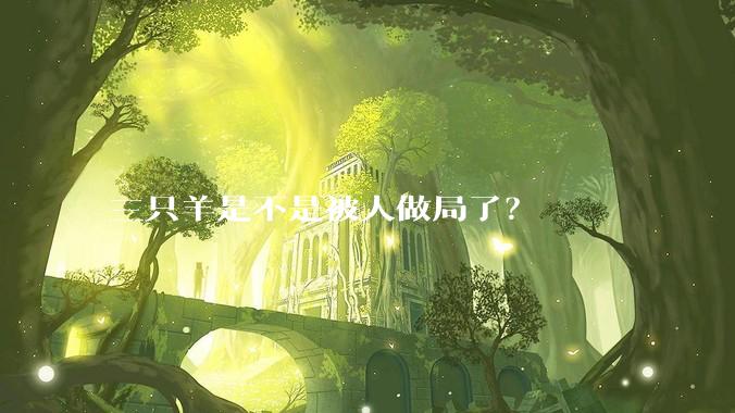 三只羊是不是被人做局了?