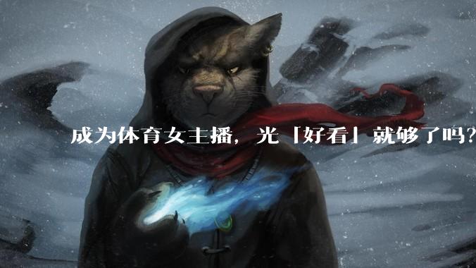 成为体育女主播,光「好看」就够了吗?