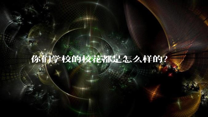 你们学校的校花都是怎么样的?