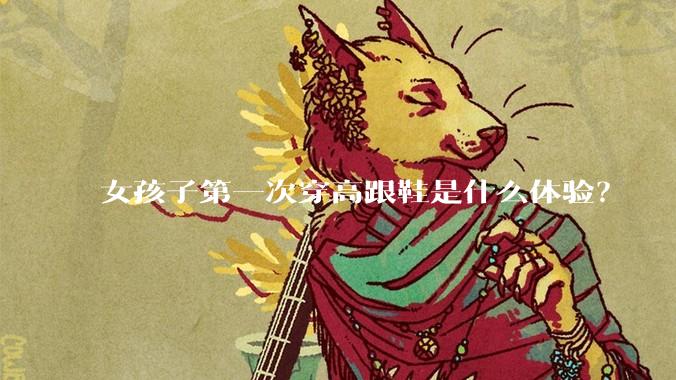 女孩子第一次穿高跟鞋是什么体验?
