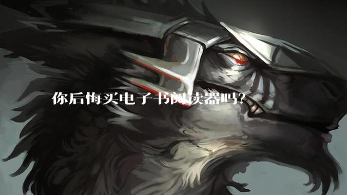 你后悔买电子书阅读器吗?
