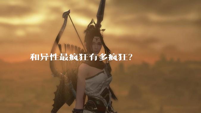 和异性最疯狂有多疯狂?