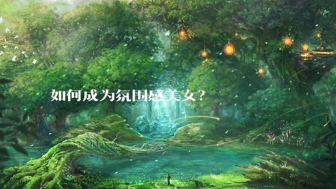 如何成为氛围感美女?