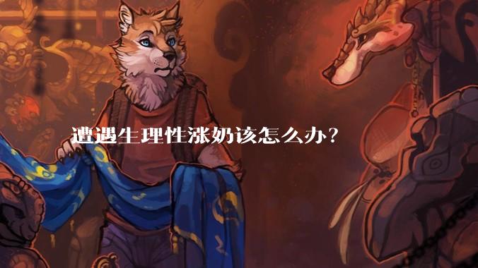 遭遇生理性涨奶该怎么办?