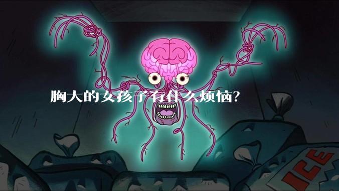 胸大的女孩子有什么烦恼?