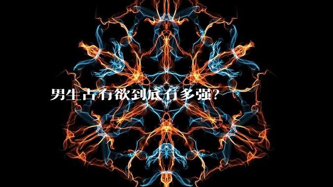 男生占有欲到底有多强?