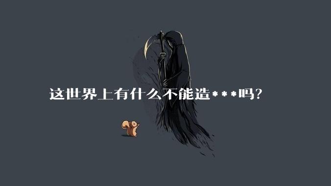 这世界上有什么不能造***吗?
