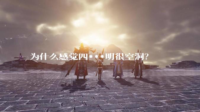 为什么感觉四***明很空洞?