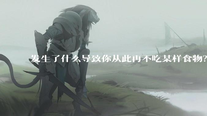 发生了什么导致你从此再不吃某样食物?