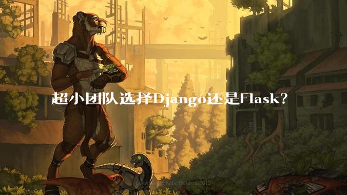 超小团队选择Django还是Flask?