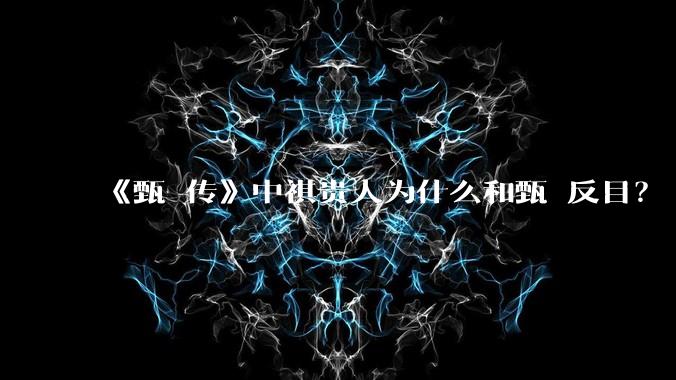 《甄嬛传》中祺贵人为什么和甄嬛反目?