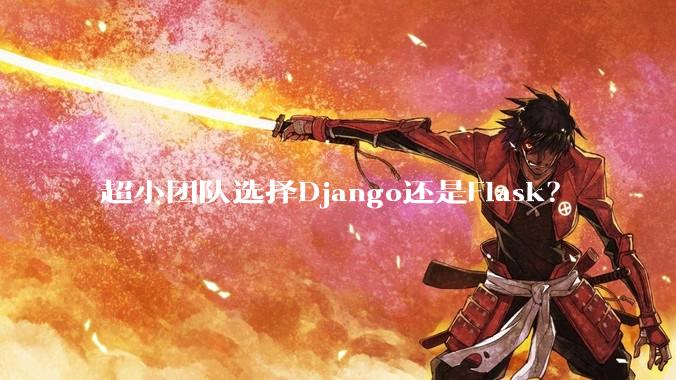 超小团队选择Django还是Flask?