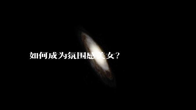 如何成为氛围感美女?