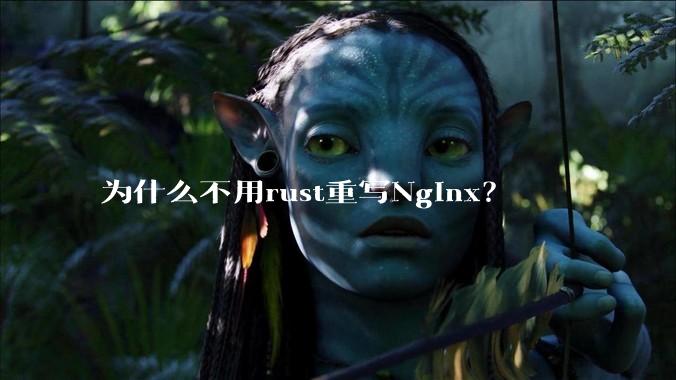 为什么不用rust重写Nginx?