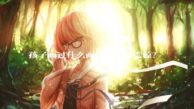 孩子画过什么画让你非常震惊?