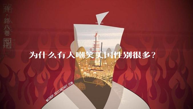 为什么有人嘲笑美国性别很多?