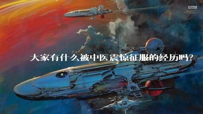 大家有什么被中医震惊征服的经历吗?