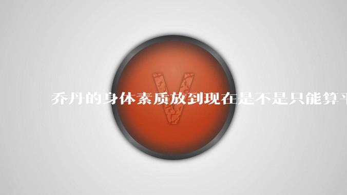 乔丹的身体素质放到现在是不是只能算平庸?