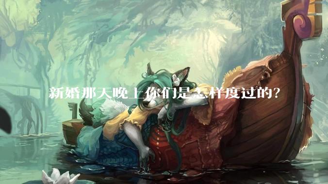 新婚那天晚上你们是怎样度过的?