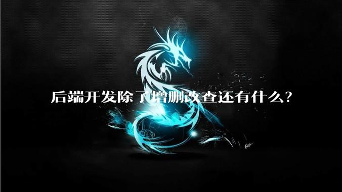 后端开发除了增删改查还有什么?