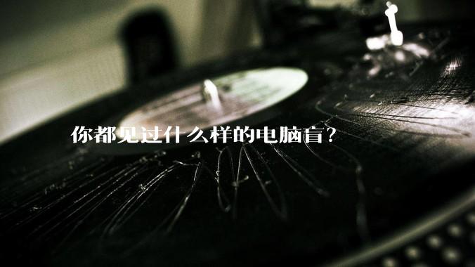 你都见过什么样的电脑盲?