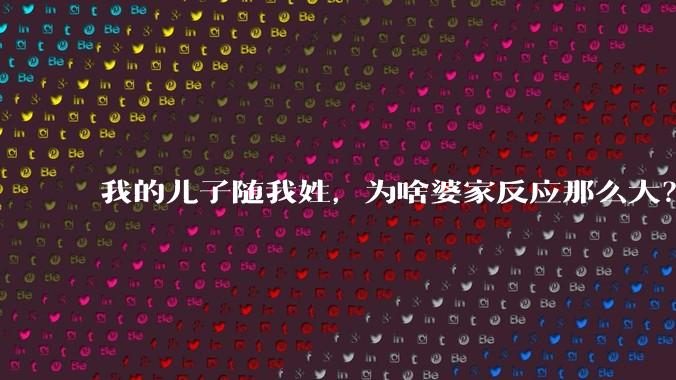 我的儿子随我姓,为啥婆家反应那么大?