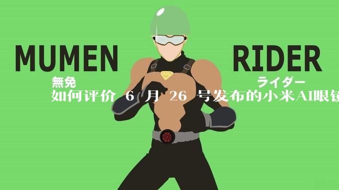 如何评价 6 月 26 号发布的小米AI眼镜?