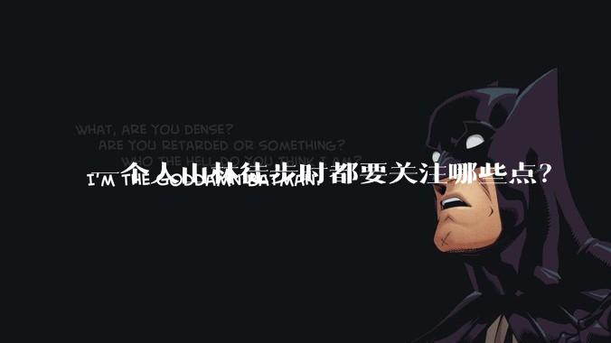 一个人山林徒步时都要关注哪些点?