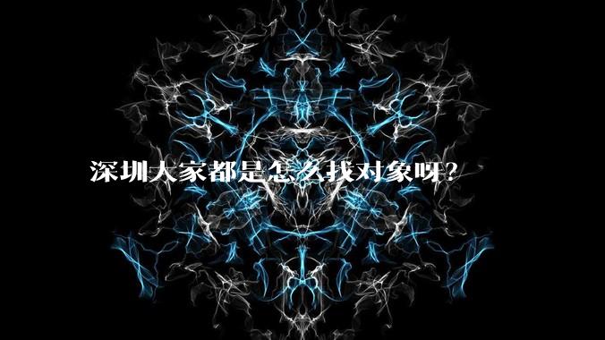 深圳大家都是怎么找对象呀?