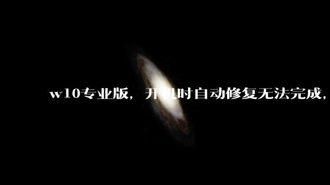 w10专业版,开机时自动修复无法完成,然后出现恢复页面,说多次无法启动操作系统,需要修复,怎么办?