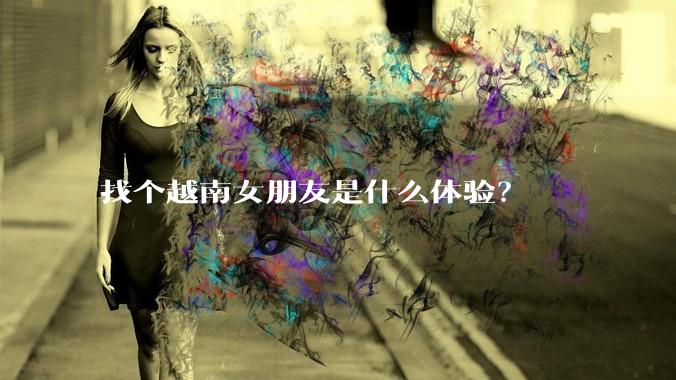 找个越南女朋友是什么体验?