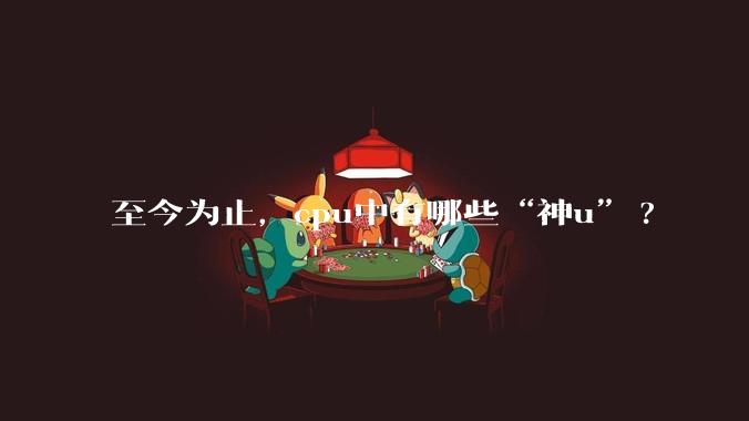 至今为止,cpu中有哪些“神u”?