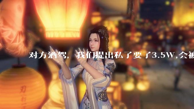 对方酒驾,我们提出私了要了3.5W,会被认为敲诈勒索吗?