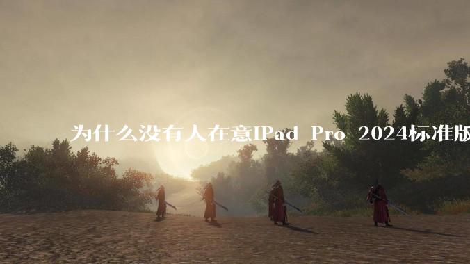 为什么没有人在意iPad Pro 2024标准版仅搭载的8GB内存(RAM)?