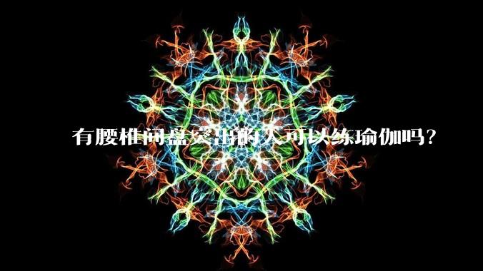 有腰椎间盘突出的人可以练瑜伽吗?