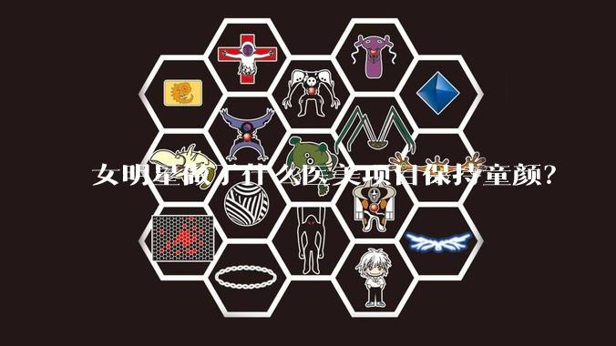 女明星做了什么医美项目保持童颜?