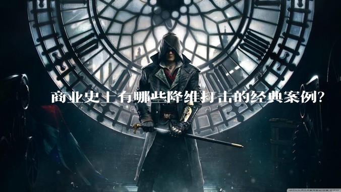 商业史上有哪些降维打击的经典案例?