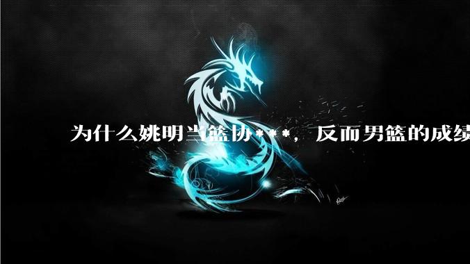 为什么姚明当篮协***,反而男篮的成绩变差了?